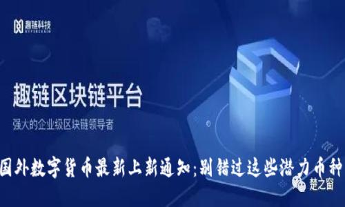 国外数字货币最新上新通知：别错过这些潜力币种！