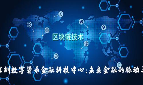 探索深圳数字货币金融科技中心：未来金融的脉动与机遇