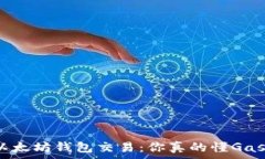   探秘以太坊钱包交易：你真的懂Gas费吗？