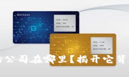 t p钱包的公司在哪里？揭开它背后的秘密！
