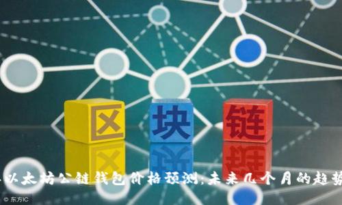 2023年以太坊公链钱包价格预测：未来几个月的趋势与机遇