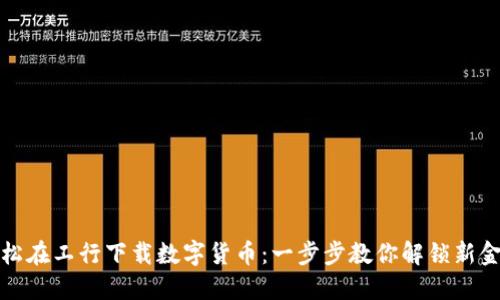 如何轻松在工行下载数字货币：一步步教你解锁新金融世界