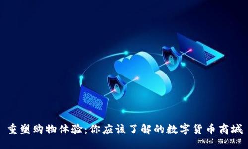 重塑购物体验：你应该了解的数字货币商城