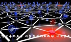 感受数字货币的未来：外贸结算的新选项，让交