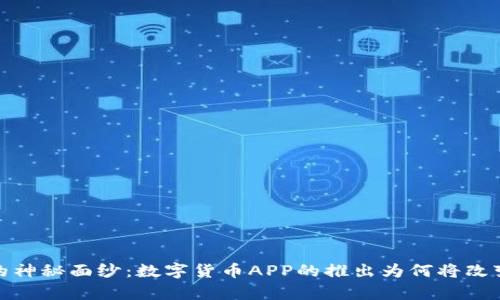 揭开数字货币的神秘面纱：数字货币APP的推出为何将改变我们的财富观