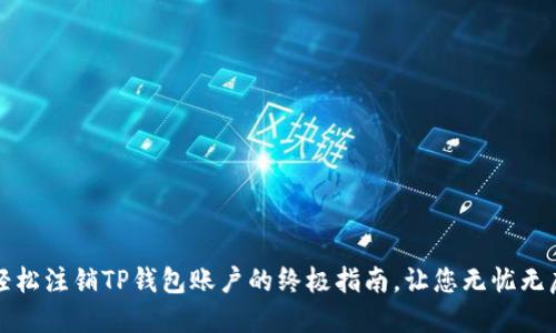 轻松注销TP钱包账户的终极指南，让您无忧无虑