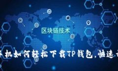 一步步教你：安卓手机如何轻松下载TP钱包，快速