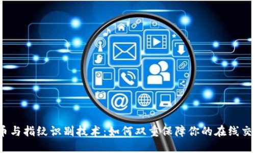数字货币与指纹识别技术：如何双重保障你的在线交易安全？