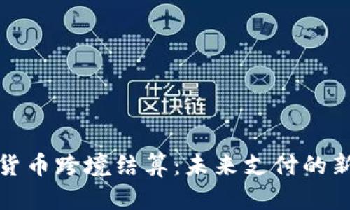 数字货币跨境结算：未来支付的新篇章
