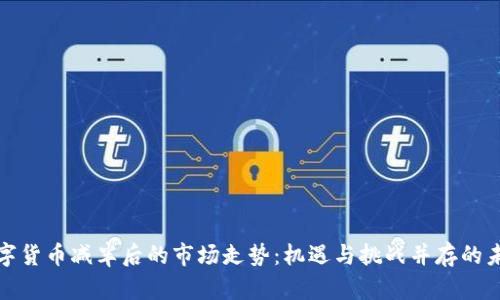 数字货币减半后的市场走势：机遇与挑战并存的未来