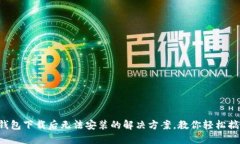 TP钱包下载后无法安装的解决方案，教你轻松搞定