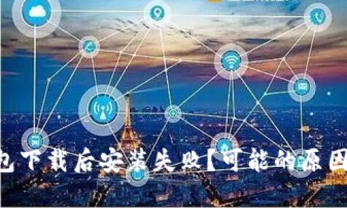 为什么TP钱包下载后安装失败？可能的原因与解决方案！