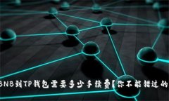提取BNB到TP钱包需要多少手续费？你不能错过的真