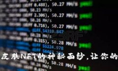 揭开限量农历新年皮肤NFT的神秘面纱，让你的T
