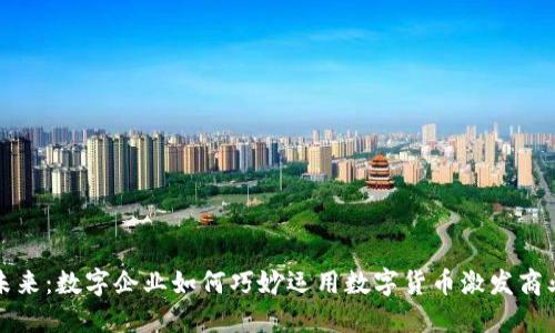 拥抱未来：数字企业如何巧妙运用数字货币激发商业潜能