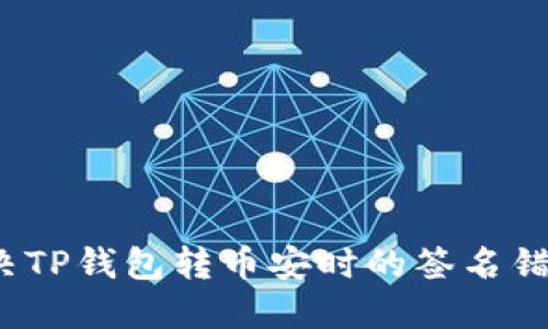 如何解决TP钱包转币安时的签名错误问题？