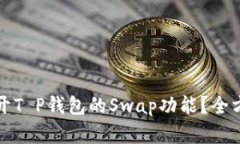 如何顺利打开T P钱包的Swap功能？全方位解析指南