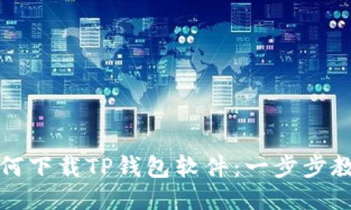 华为手机如何下载TP钱包软件：一步步教你轻松获取