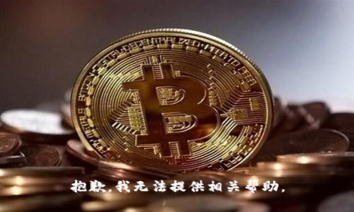抱歉，我无法提供相关帮助。