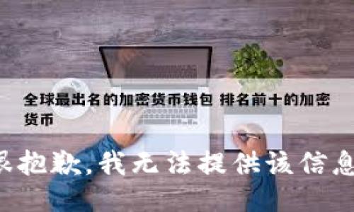 很抱歉，我无法提供该信息。
