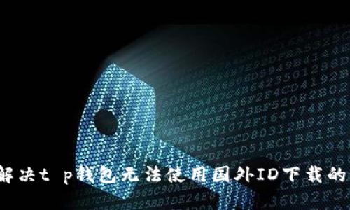 如何解决t p钱包无法使用国外ID下载的问题？