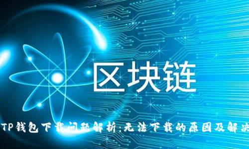 苹果TP钱包下载问题解析：无法下载的原因及解决方法