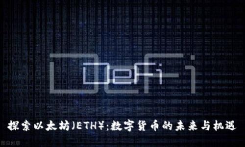 探索以太坊（ETH）：数字货币的未来与机遇