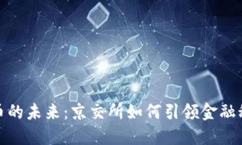 探索数字货币的未来：京交所如何引领金融科技的新潮流