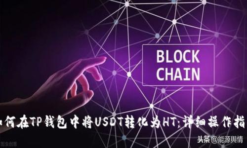 如何在TP钱包中将USDT转化为HT：详细操作指南