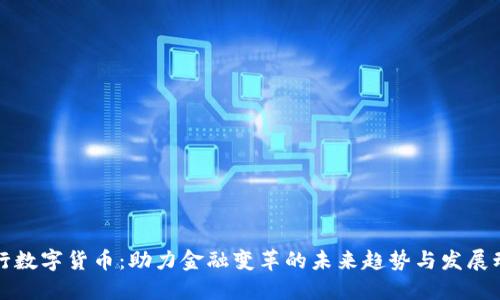 央行数字货币：助力金融变革的未来趋势与发展动态