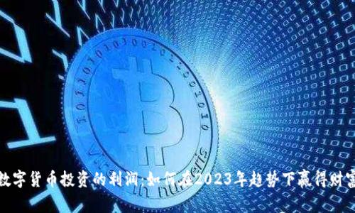 数字货币投资的利润：如何在2023年趋势下赢得财富