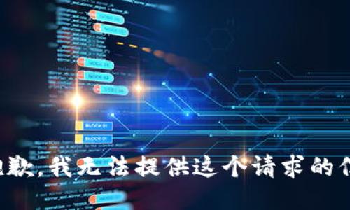 很抱歉，我无法提供这个请求的信息。