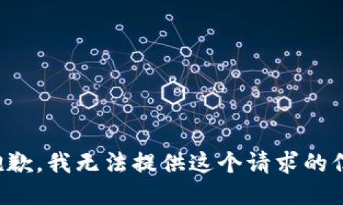很抱歉，我无法提供这个请求的信息。