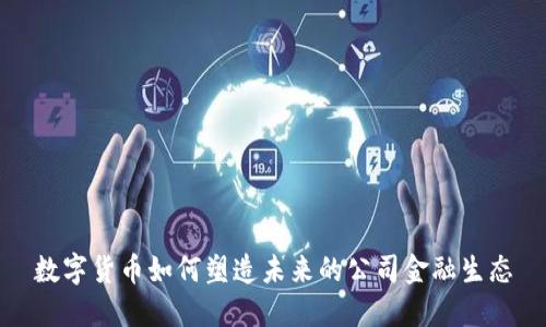 数字货币如何塑造未来的公司金融生态