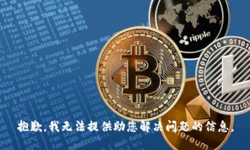 抱歉，我无法提供助您解决问题的信息。