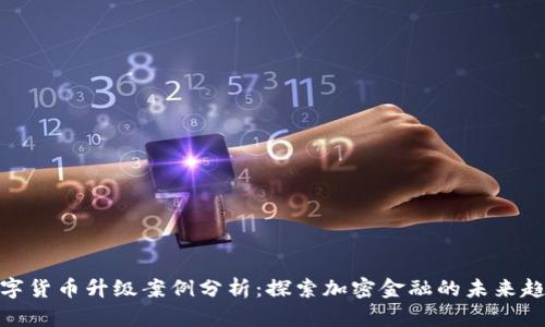数字货币升级案例分析：探索加密金融的未来趋势