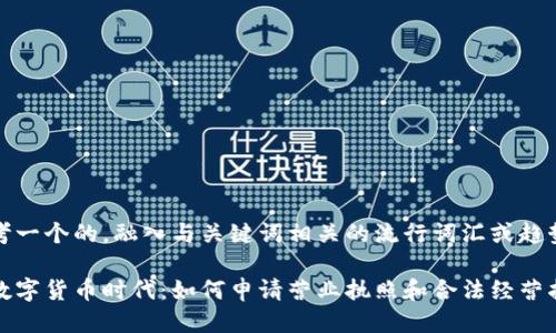 思考一个的，融入与关键词相关的流行词汇或趋势：

在数字货币时代：如何申请营业执照和合法经营指南