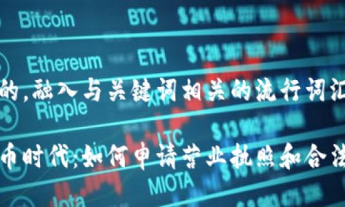 思考一个的，融入与关键词相关的流行词汇或趋势：

在数字货币时代：如何申请营业执照和合法经营指南