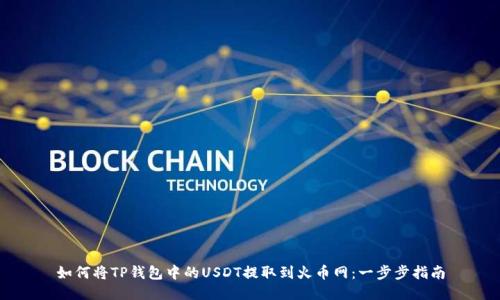 如何将TP钱包中的USDT提取到火币网：一步步指南