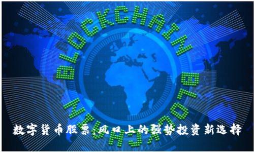 数字货币股票：风口上的强势投资新选择