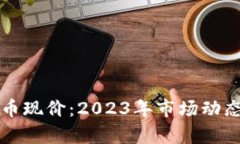 揭密露娜数字货币现价：2023年市场动态与投资机