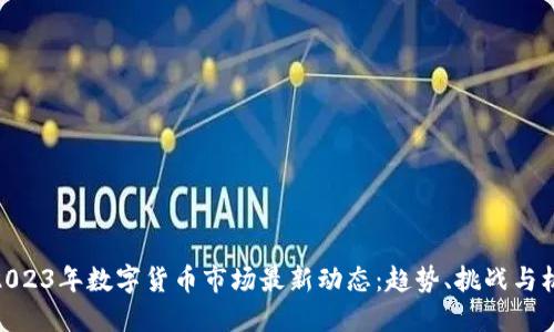 : 2023年数字货币市场最新动态：趋势、挑战与机遇