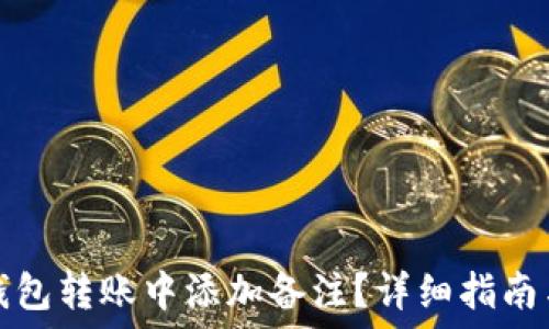   
如何在TP钱包转账中添加备注？详细指南与实用技巧