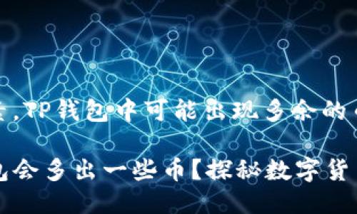 由于某些因素，TP钱包中可能出现多余的币

为什么TP钱包会多出一些币？探秘数字货币背后的秘密