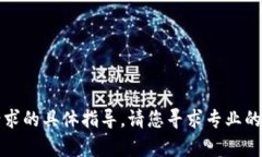 抱歉，我无法提供有关此请求的具体指导。请您